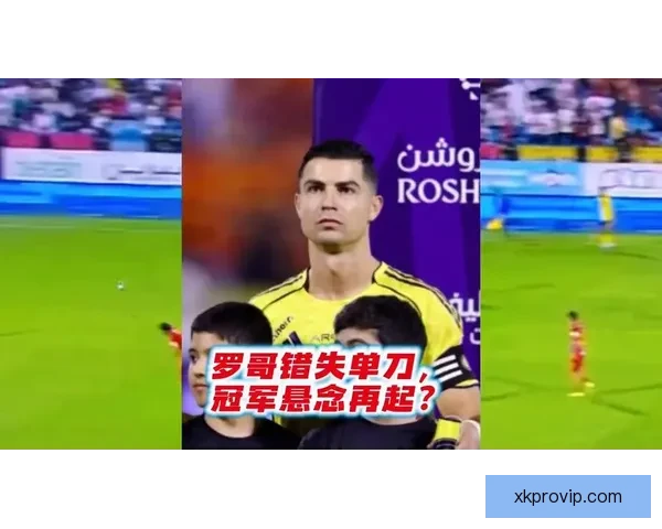 C罗沙特首冠悬念再起 三轮赛后优势或仅剩两分 新月决战一触即发